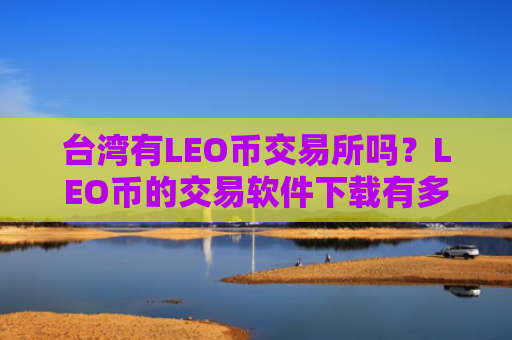 台湾有LEO币交易所吗？LEO币的交易软件下载有多少个