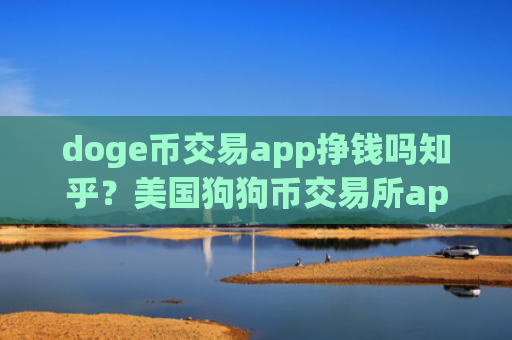 doge币交易app挣钱吗知乎？美国狗狗币交易所app下载开户