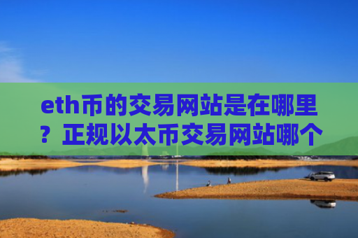 eth币的交易网站是在哪里？正规以太币交易网站哪个最公平