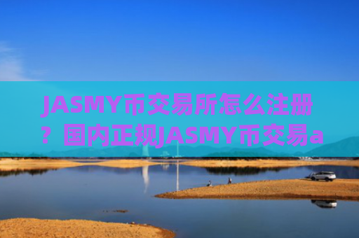 JASMY币交易所怎么注册？国内正规JASMY币交易app下载