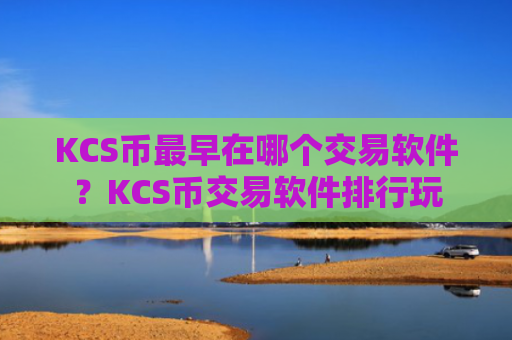 KCS币最早在哪个交易软件？KCS币交易软件排行玩