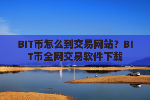 BIT币怎么到交易网站？BIT币全网交易软件下载