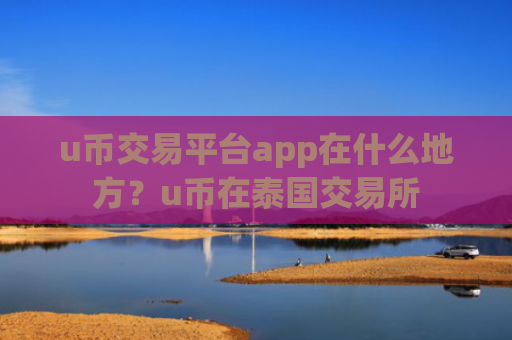 u币交易平台app在什么地方？u币在泰国交易所