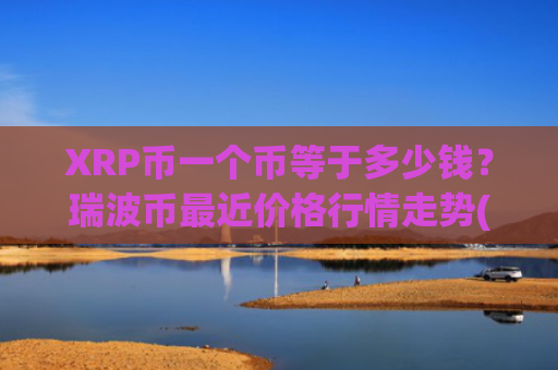 XRP币一个币等于多少钱？瑞波币最近价格行情走势(现价17.5456元)