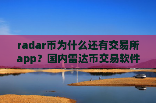 radar币为什么还有交易所app？国内雷达币交易软件下载第一家