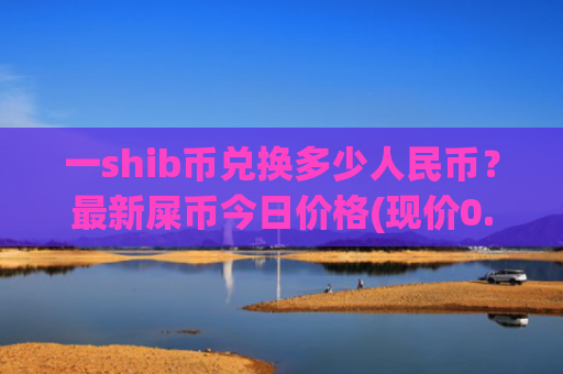 一shib币兑换多少人民币？最新屎币今日价格(现价0.00019951元)
