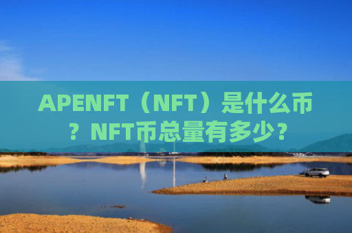 APENFT（NFT）是什么币？NFT币总量有多少？