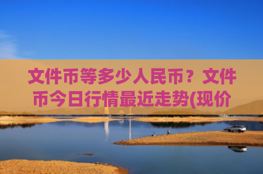 文件币等多少人民币？文件币今日行情最近走势(现价46.8679元)
