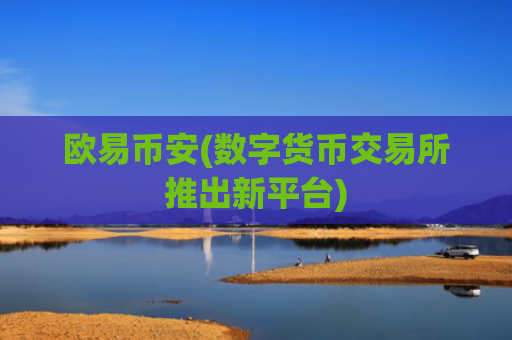 欧易币安(数字货币交易所推出新平台)