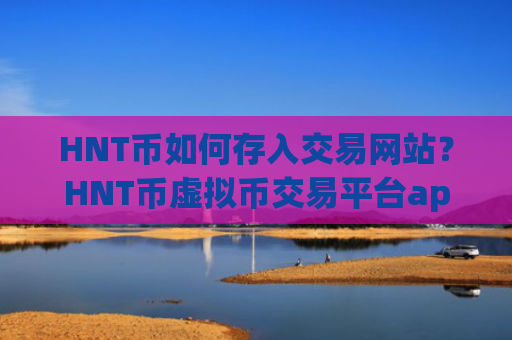 HNT币如何存入交易网站？HNT币虚拟币交易平台app