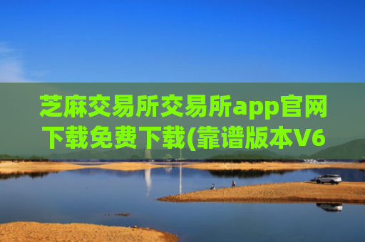 芝麻交易所交易所app官网下载免费下载(靠谱版本V6.4.91)_易欧苹果怎么下载