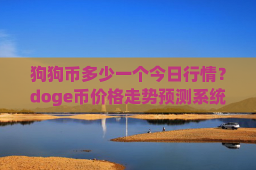 狗狗币多少一个今日行情？doge币价格走势预测系统(现价2.8897元)