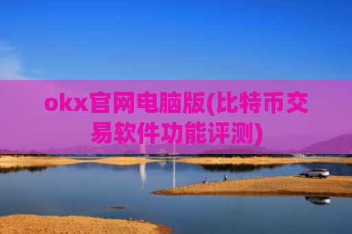 okx官网电脑版(比特币交易软件功能评测)