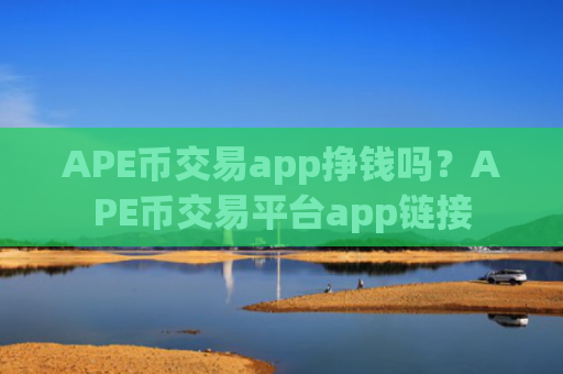 APE币交易app挣钱吗？APE币交易平台app链接