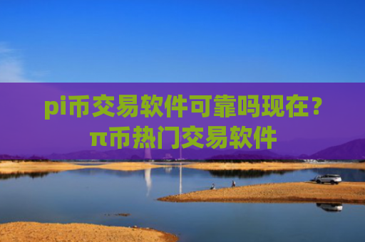 pi币交易软件可靠吗现在？π币热门交易软件