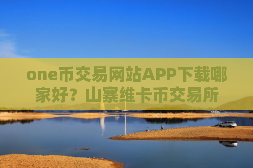 one币交易网站APP下载哪家好？山寨维卡币交易所