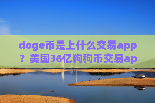 doge币是上什么交易app？美国36亿狗狗币交易app下载