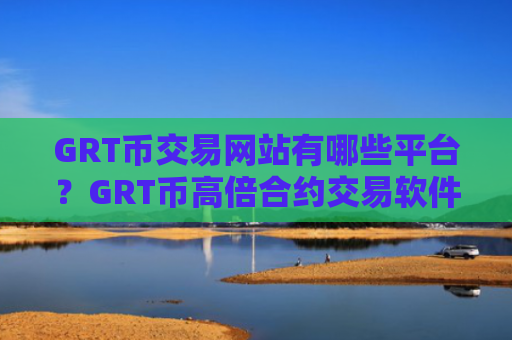 GRT币交易网站有哪些平台？GRT币高倍合约交易软件下载