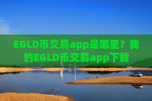 EGLD币交易app是哪里？我的EGLD币交易app下载