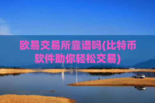 欧易交易所靠谱吗(比特币软件助你轻松交易)