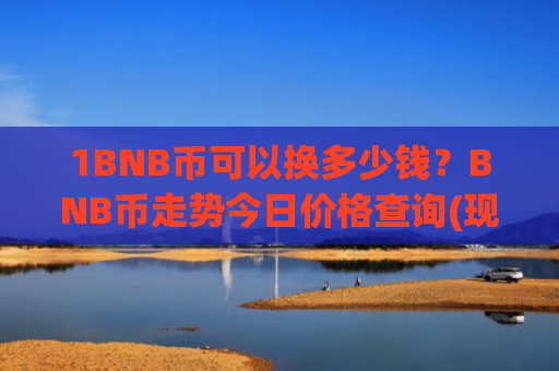 1BNB币可以换多少钱？BNB币走势今日价格查询(现价5192.56元)