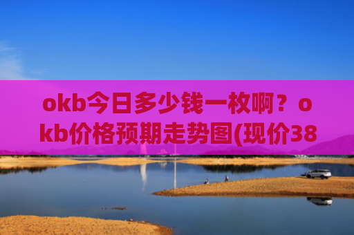 okb今日多少钱一枚啊？okb价格预期走势图(现价389.644元)