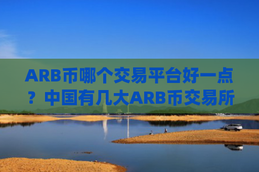 ARB币哪个交易平台好一点？中国有几大ARB币交易所app下载
