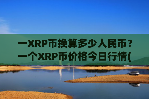 一XRP币换算多少人民币？一个XRP币价格今日行情(现价17.5994元)