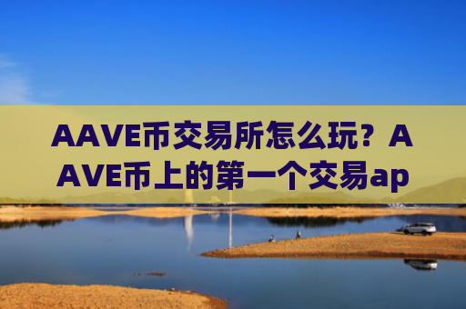 AAVE币交易所怎么玩？AAVE币上的第一个交易app下载