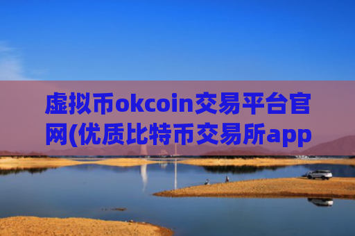 虚拟币okcoin交易平台官网(优质比特币交易所app推荐)