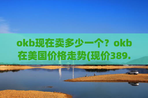 okb现在卖多少一个？okb在美国价格走势(现价389.7元)