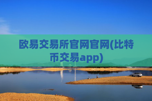 欧易交易所官网官网(比特币交易app)