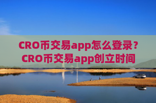 CRO币交易app怎么登录？CRO币交易app创立时间