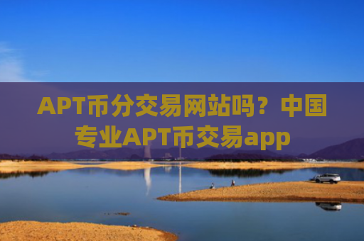 APT币分交易网站吗?中国专业APT币交易app