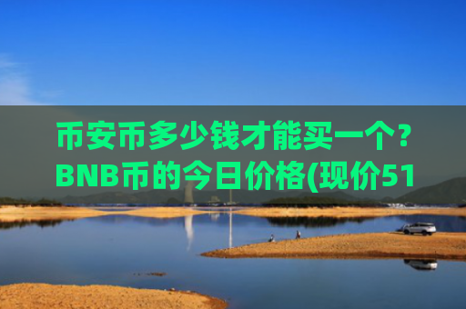 币安币多少钱才能买一个？BNB币的今日价格(现价5174.67元)