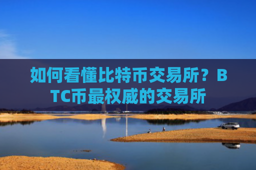如何看懂比特币交易所?BTC币最权威的交易所