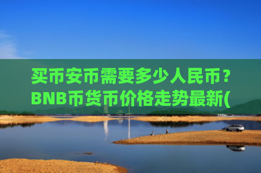 买币安币需要多少人民币？BNB币货币价格走势最新(现价5187.47元)