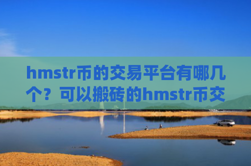 hmstr币的交易平台有哪几个？可以搬砖的hmstr币交易平台app