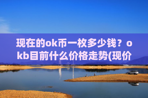 现在的ok币一枚多少钱？okb目前什么价格走势(现价388.731元)