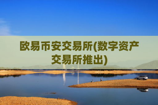 欧易币安交易所(数字资产交易所推出)