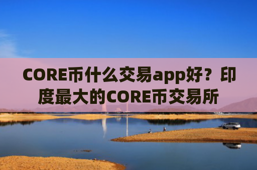 CORE币什么交易app好?印度最大的CORE币交易所