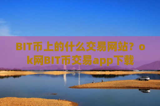 BIT币上的什么交易网站？ok网BIT币交易app下载