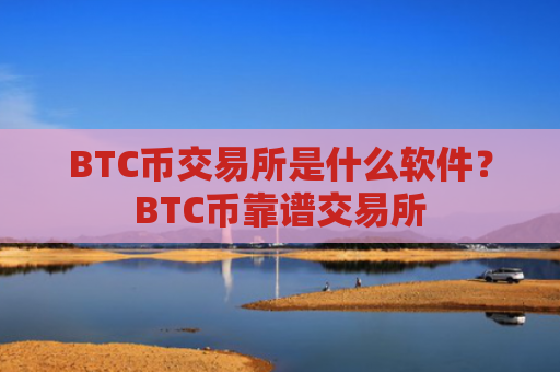 BTC币交易所是什么软件？BTC币靠谱交易所