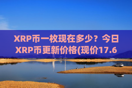 XRP币一枚现在多少？今日XRP币更新价格(现价17.6002元)