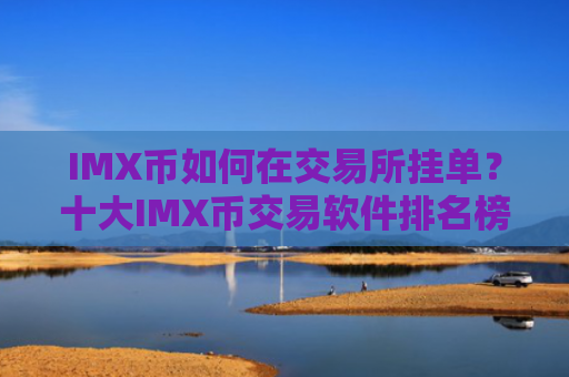 IMX币如何在交易所挂单？十大IMX币交易软件排名榜