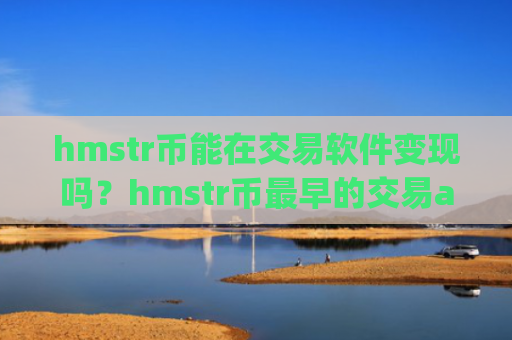 hmstr币能在交易软件变现吗？hmstr币最早的交易app