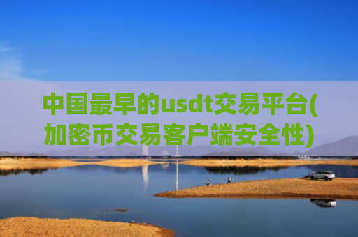 中国最早的usdt交易平台(加密币交易客户端安全性)