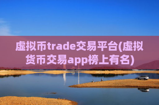 虚拟币trade交易平台(虚拟货币交易app榜上有名)