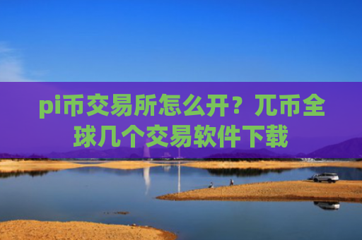pi币交易所怎么开？兀币全球几个交易软件下载