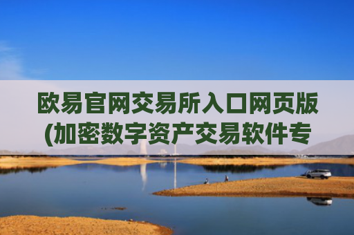 欧易官网交易所入口网页版(加密数字资产交易软件专业)
